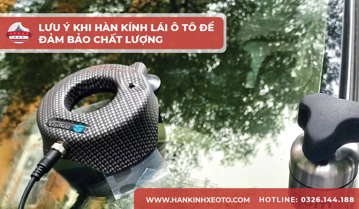 Lưu ý khi hàn kính lái ô tô để đảm bảo chất lượng